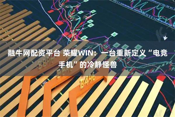 融牛网配资平台 荣耀WIN:一台重新定义“电竞手机”的冷静怪兽