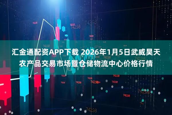 汇金通配资APP下载 2026年1月5日武威昊天农产品交易市场暨仓储物流中心价格行情