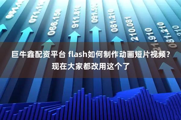巨牛鑫配资平台 flash如何制作动画短片视频？现在大家都改用这个了