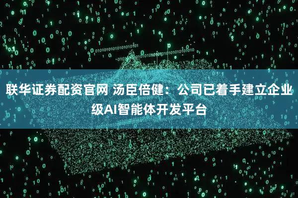 联华证券配资官网 汤臣倍健：公司已着手建立企业级AI智能体开发平台