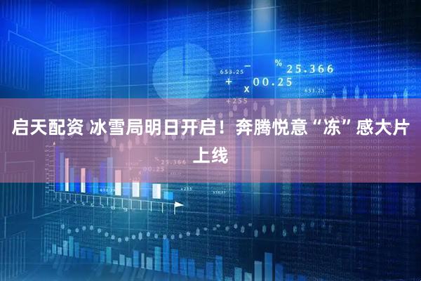 启天配资 冰雪局明日开启！奔腾悦意“冻”感大片上线