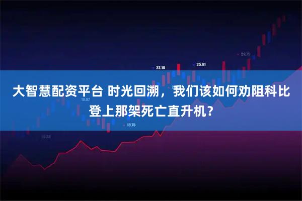 大智慧配资平台 时光回溯，我们该如何劝阻科比登上那架死亡直升机？