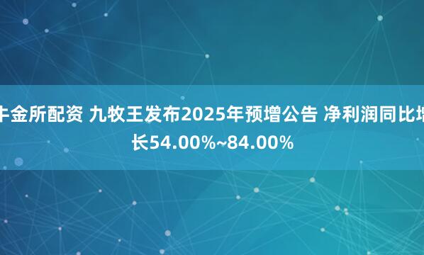 牛金所配资 九牧王发布2025年预增公告 净利润同比增长54.00%~84.00%