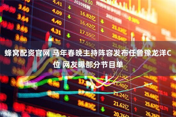 蜂窝配资官网 马年春晚主持阵容发布任鲁豫龙洋C位 网友曝部分节目单