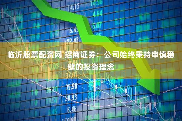 临沂股票配资网 招商证券：公司始终秉持审慎稳健的投资理念