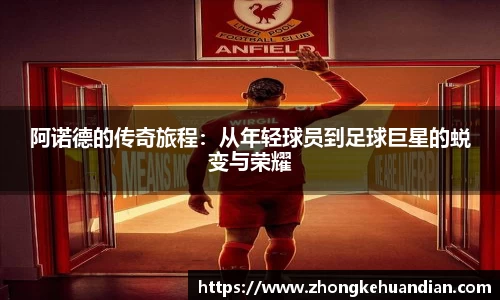 阿诺德的传奇旅程：从年轻球员到足球巨星的蜕变与荣耀