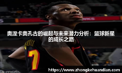 奥涅卡奥孔古的崛起与未来潜力分析：篮球新星的成长之路