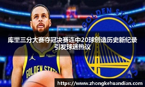库里三分大赛夺冠决赛连中20球创造历史新纪录引发球迷热议
