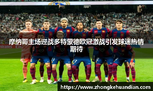 摩纳哥主场迎战多特蒙德欧冠激战引发球迷热情期待